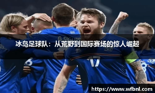 冰岛足球队：从荒野到国际赛场的惊人崛起